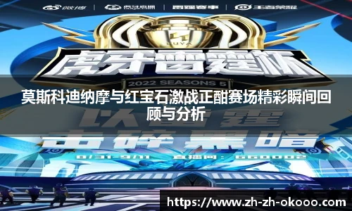 莫斯科迪纳摩与红宝石激战正酣赛场精彩瞬间回顾与分析